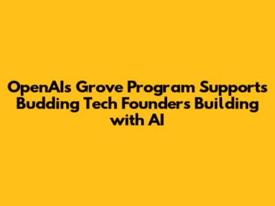 OpenAI's Grove Program Supports Budding Tech Founders Building with AI