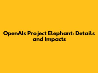 OpenAI's Project Elephant: Details and Impacts
