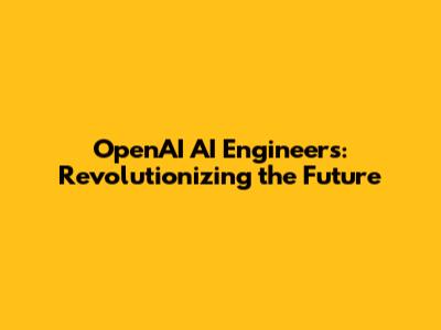 OpenAI AI Engineers: Revolutionizing the Future