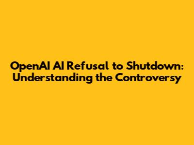 OpenAI AI Refusal to Shutdown: Understanding the Controversy