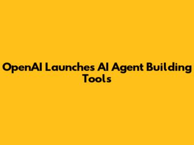 OpenAI Launches AI Agent Building Tools