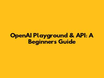 OpenAI Playground & API: A Beginner's Guide