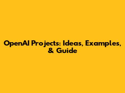 OpenAI Projects: Ideas, Examples, & Guide