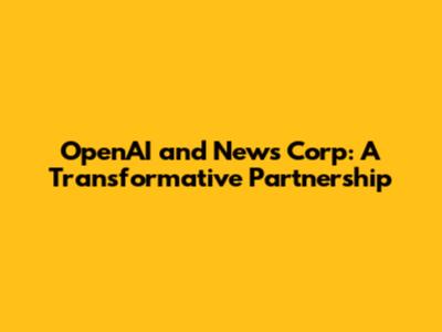 OpenAI and News Corp: A Transformative Partnership