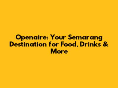 Openaire: Your Semarang Destination for Food, Drinks & More