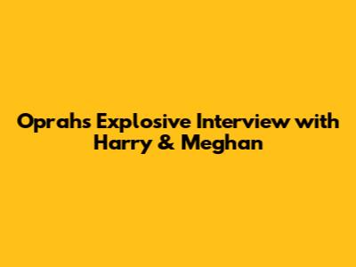 Oprah's Explosive Interview with Harry & Meghan