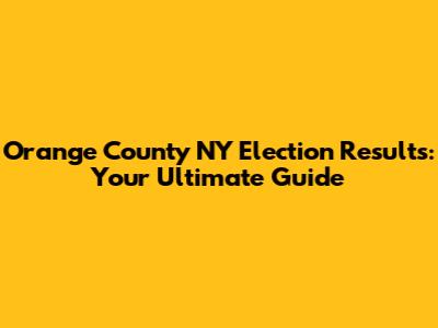 Orange County NY Election Results: Your Ultimate Guide