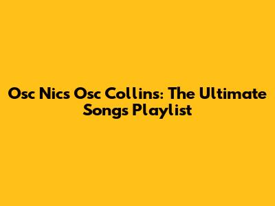 Osc Nics Osc Collins: The Ultimate Songs Playlist