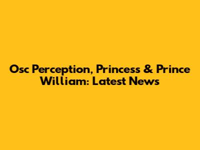 Osc Perception, Princess & Prince William: Latest News