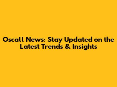 Oscall News: Stay Updated on the Latest Trends & Insights