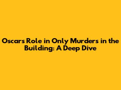 Oscar's Role in Only Murders in the Building: A Deep Dive