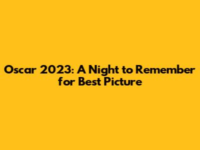 Oscar 2023: A Night to Remember for Best Picture
