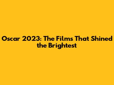 Oscar 2023: The Films That Shined the Brightest