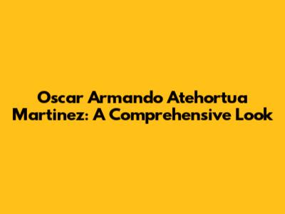 Oscar Armando Atehortua Martinez: A Comprehensive Look
