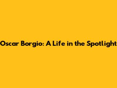 Oscar Borgio: A Life in the Spotlight