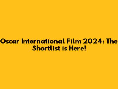 Oscar International Film 2024: The Shortlist is Here!