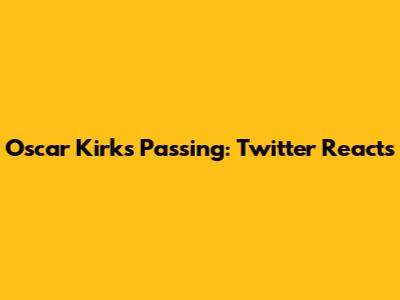 Oscar Kirk's Passing: Twitter Reacts