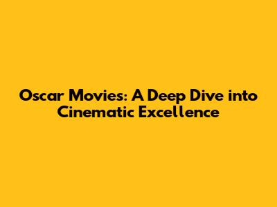Oscar Movies: A Deep Dive into Cinematic Excellence