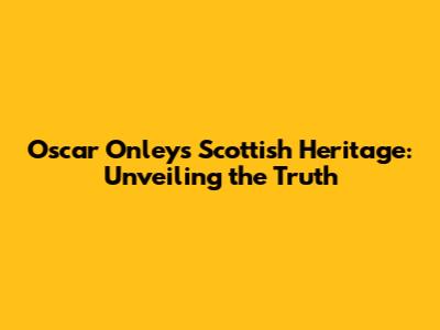 Oscar Onley's Scottish Heritage: Unveiling the Truth