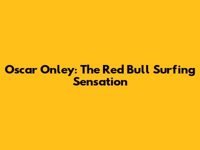 Oscar Onley: The Red Bull Surfing Sensation