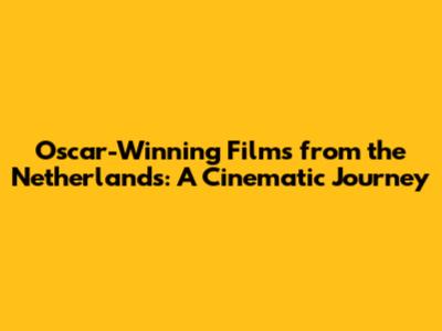 Oscar-Winning Films from the Netherlands: A Cinematic Journey