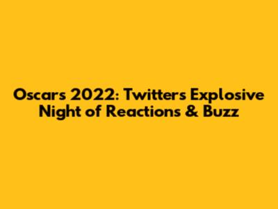 Oscars 2022: Twitter's Explosive Night of Reactions & Buzz