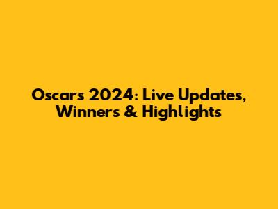 Oscars 2024: Live Updates, Winners & Highlights