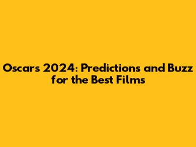 Oscars 2024: Predictions and Buzz for the Best Films