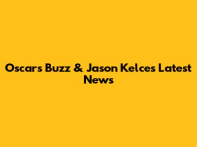 Oscars Buzz & Jason Kelce's Latest News