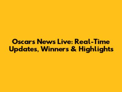 Oscars News Live: Real-Time Updates, Winners & Highlights