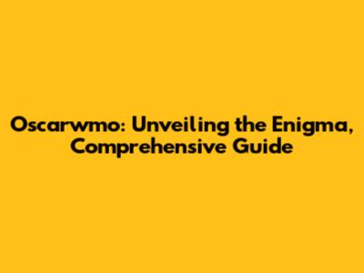 Oscarwmo: Unveiling the Enigma, Comprehensive Guide