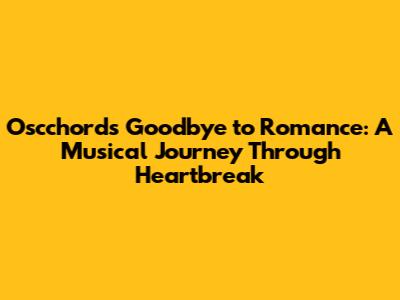 Oscchord's Goodbye to Romance: A Musical Journey Through Heartbreak