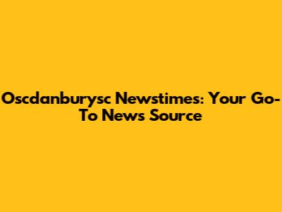 Oscdanburysc Newstimes: Your Go-To News Source