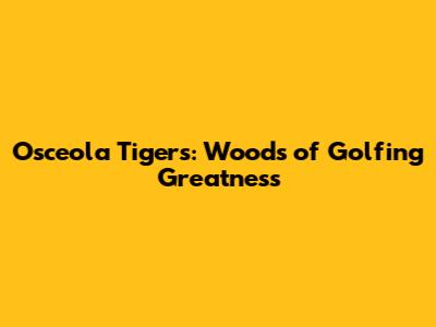 Osceola Tigers: Woods of Golfing Greatness