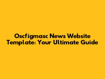 Oscfigmasc News Website Template: Your Ultimate Guide