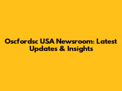 Oscfordsc USA Newsroom: Latest Updates & Insights