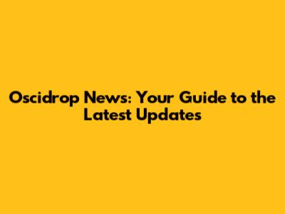 Oscidrop News: Your Guide to the Latest Updates