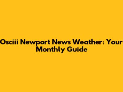 Osciii Newport News Weather: Your Monthly Guide