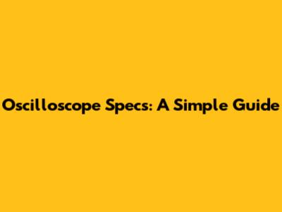 Oscilloscope Specs: A Simple Guide