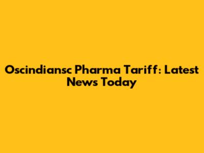 Oscindiansc Pharma Tariff: Latest News Today