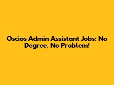 Oscios Admin Assistant Jobs: No Degree, No Problem!