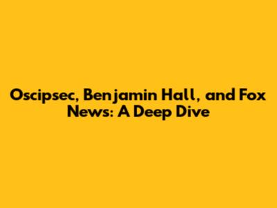 Oscipsec, Benjamin Hall, and Fox News: A Deep Dive