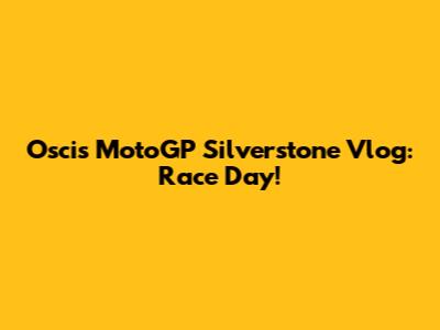 Oscis' MotoGP Silverstone Vlog: Race Day!