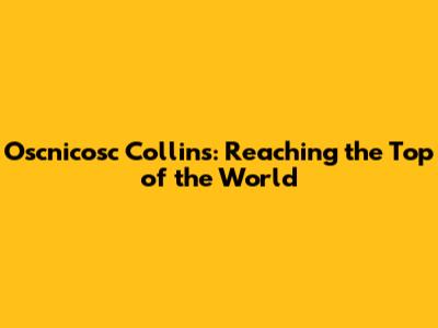 Oscnicosc Collins: Reaching the Top of the World