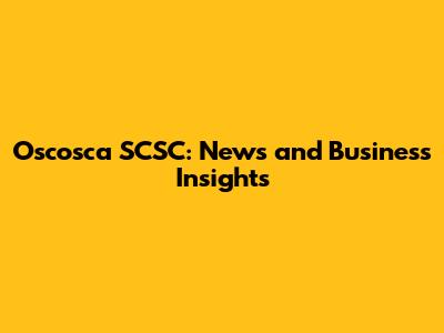 Oscosca SCSC: News and Business Insights