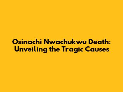 Osinachi Nwachukwu Death: Unveiling the Tragic Causes