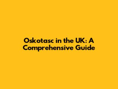 Oskotasc in the UK: A Comprehensive Guide