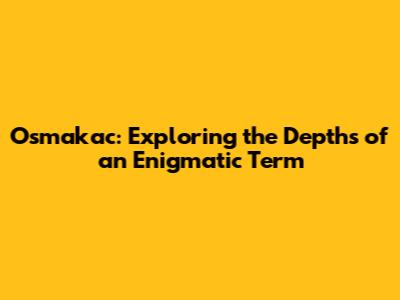 Osmakac: Exploring the Depths of an Enigmatic Term