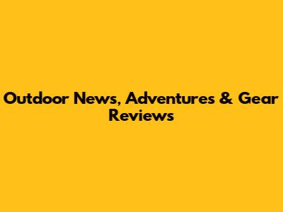 Outdoor News, Adventures & Gear Reviews
