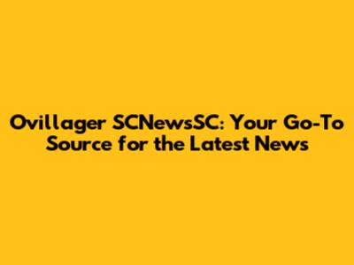Ovillager SCNewsSC: Your Go-To Source for the Latest News